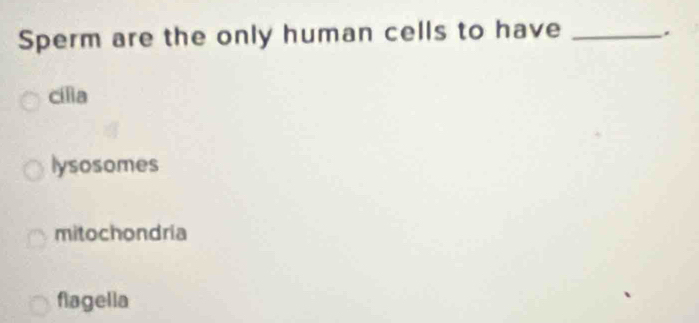 Sperm are the only human cells to have _.
cilia
lysosomes
mitochondria
flagella