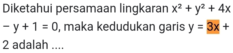 Diketahui persamaan lingkaran x^2+y^2+4x
-y+1=0 , maka kedudukan garis y=3x+
2 adalah ....