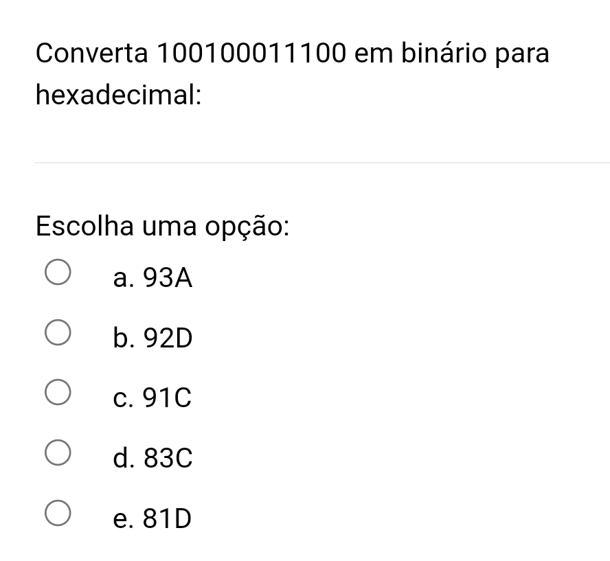 Converta 100100011100 em binário para
hexadecimal:
Escolha uma opção:
a. 93A
b. 92D
c. 91C
d. 83C
e. 81D