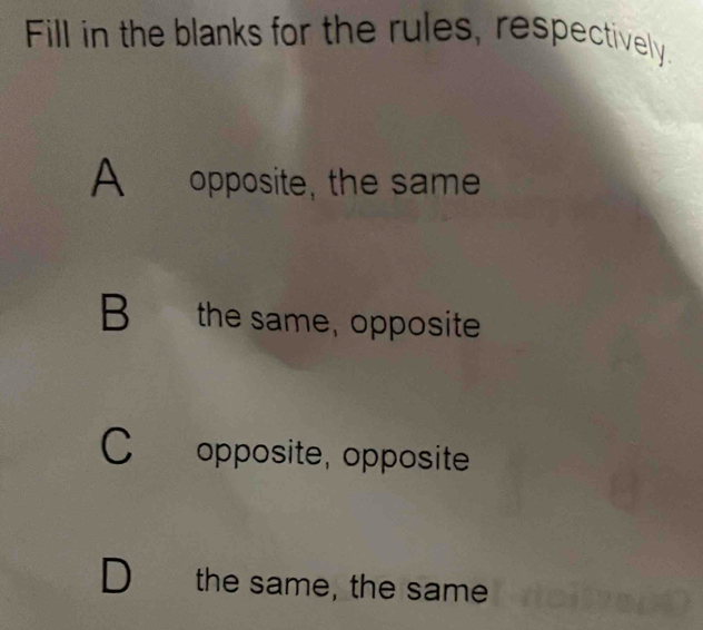 Fill in the blanks for the rules, respectively.
A opposite, the same
B the same, opposite
C opposite, opposite
D the same, the same