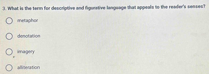 What is the term for descriptive and figurative language that appeals to the reader's senses?
metaphor
denotation
imagery
alliteration