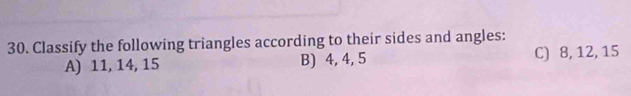 Classify the following triangles according to their sides and angles:
A) 11, 14, 15 B) 4, 4, 5 C) 8, 12, 15