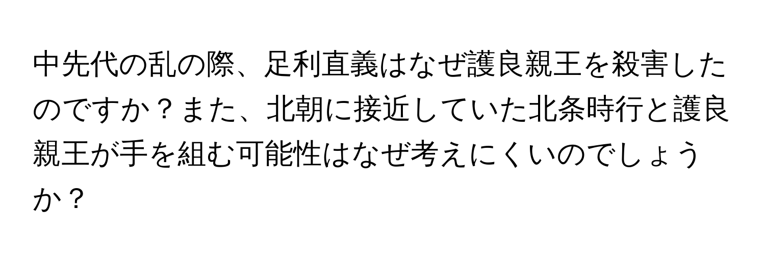 中先代の乱の際、足利直義はなぜ護良親王を殺害したのですか？また、北朝に接近していた北条時行と護良親王が手を組む可能性はなぜ考えにくいのでしょうか？