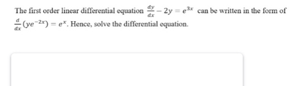 The first order linear differential equation  dy/dx -2y=e^(3x) can be written in the form of
 d/dx (ye^(-2x))=e^x. Hence, solve the differential equation.