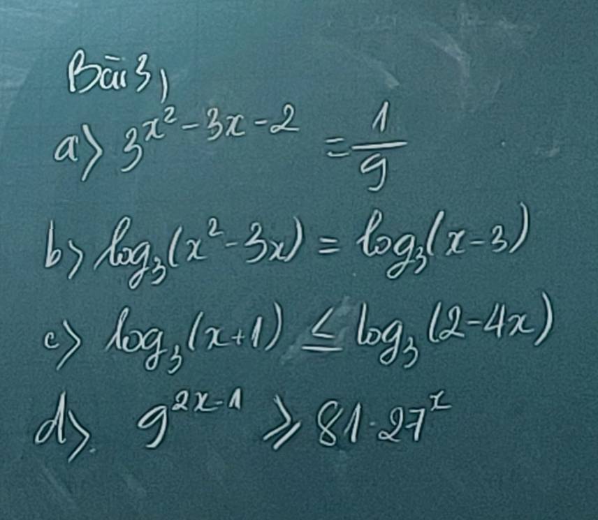 Bā3) 
a) 3^(x^2)-3x-2= 1/9 
b3 log _3(x^2-3x)=log _3(x-3)
() log _3(x+1)≤ log _3(2-4x)
ds 9^(2x-1)≥slant 81· 27^x