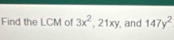 Find the LCM of 3x^2, 21xy , and 147y^2