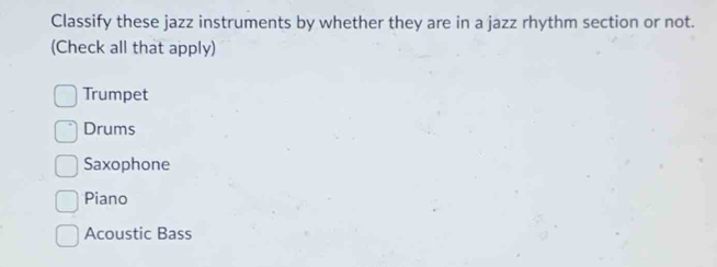 Classify these jazz instruments by whether they are in a jazz rhythm section or not.
(Check all that apply)
Trumpet
Drums
Saxophone
Piano
Acoustic Bass