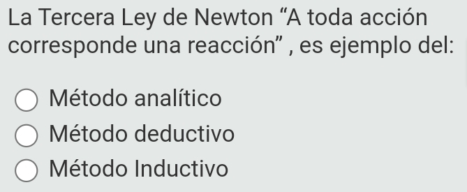 La Tercera Ley de Newton “A toda acción
corresponde una reacción'' , es ejemplo del:
Método analítico
Método deductivo
Método Inductivo