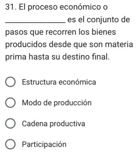 El proceso económico o
_es el conjunto de
pasos que recorren los bienes
producidos desde que son materia
prima hasta su destino final.
Estructura económica
Modo de producción
Cadena productiva
Participación