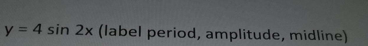 y=4sin 2x (label period, amplitude, midline)