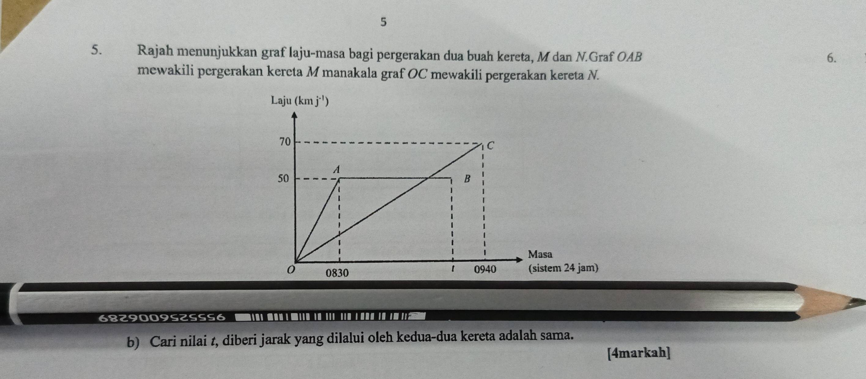 5
5. Rajah menunjukkan graf laju-masa bagi pergerakan dua buah kereta, M dan N.Graf OAB
6.
mewakili pergerakan kereta M manakala graf OC mewakili pergerakan kereta N.
6829009S2SSS6 ■||■||| ■|||
b) Cari nilai t, diberi jarak yang dilalui oleh kedua-dua kereta adalah sama.
[4markah]