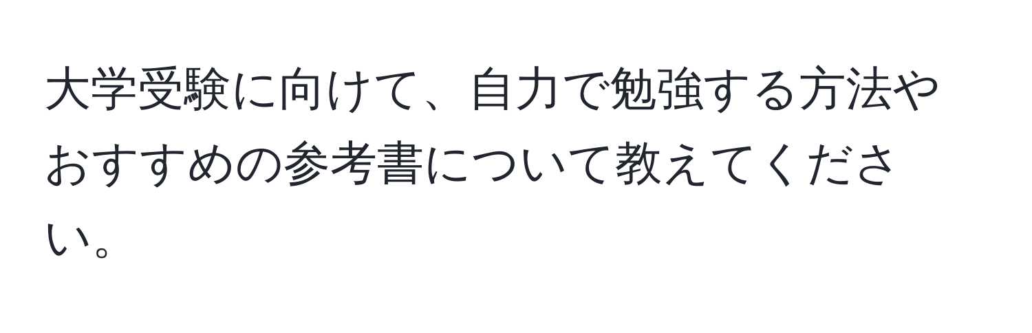 大学受験に向けて、自力で勉強する方法やおすすめの参考書について教えてください。