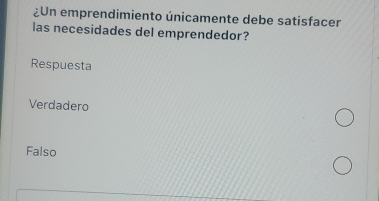 ¿Un emprendimiento únicamente debe satisfacer
las necesidades del emprendedor?
Respuesta
Verdadero
Falso