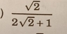  sqrt(2)/2sqrt(2)+1 