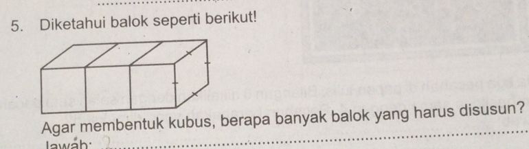 Diketahui balok seperti berikut! 
Agar membentuk kubus, berapa banyak balok yang harus disusun? 
Iawáh: 
_