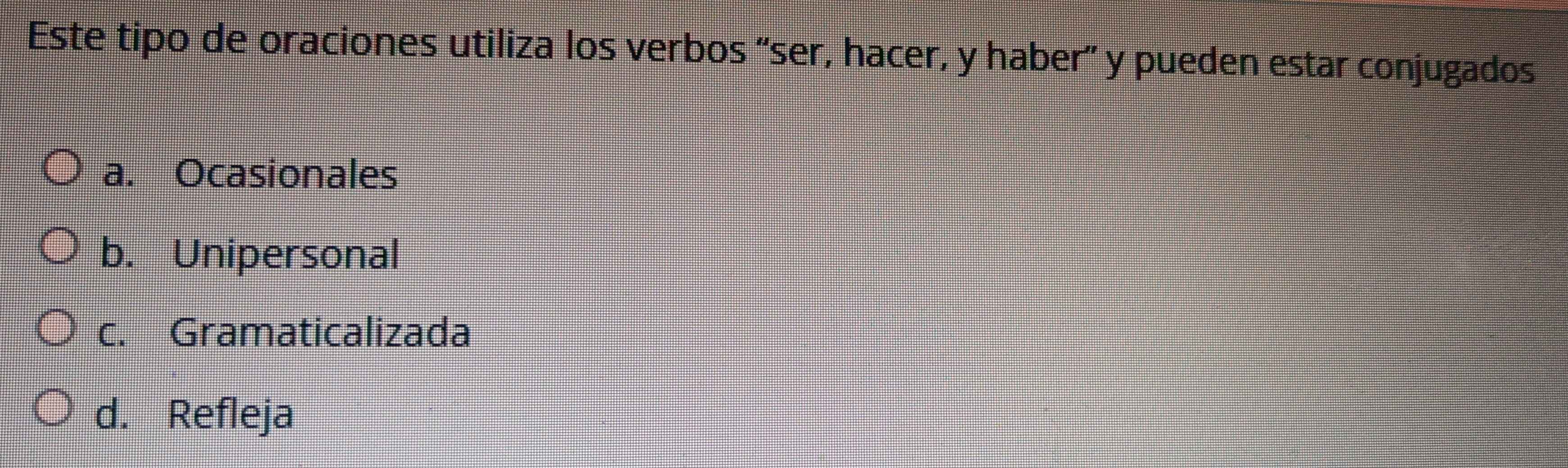 Este tipo de oraciones utiliza los verbos “ser, hacer, y haber” y pueden estar conjugados
a. Ocasionales
b. Unipersonal
c. Gramaticalizada
d. Refleja