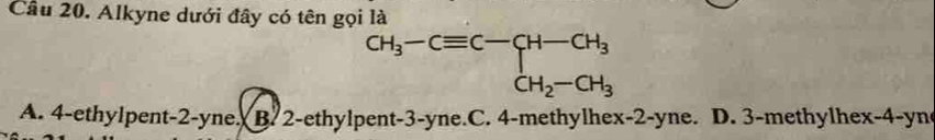 Alkyne dưới đây có tên gọi là
CH_3-Cequiv C-CH-CH_3 CH_2-CH_3
A. 4 -ethylpent- 2 -yne. B. 2 -ethylpent -3 -yne.C. 4 -methylhex -2 -yne. D. 3 -methylhe x-4- yn