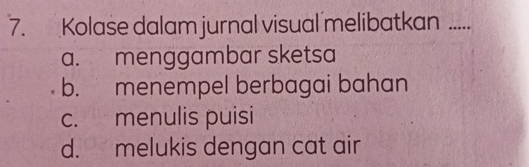 Kolase dalam jurnal visual melibatkan __
a. menggambar sketsa
b. menempel berbagai bahan
c. menulis puisi
d. melukis dengan cat air