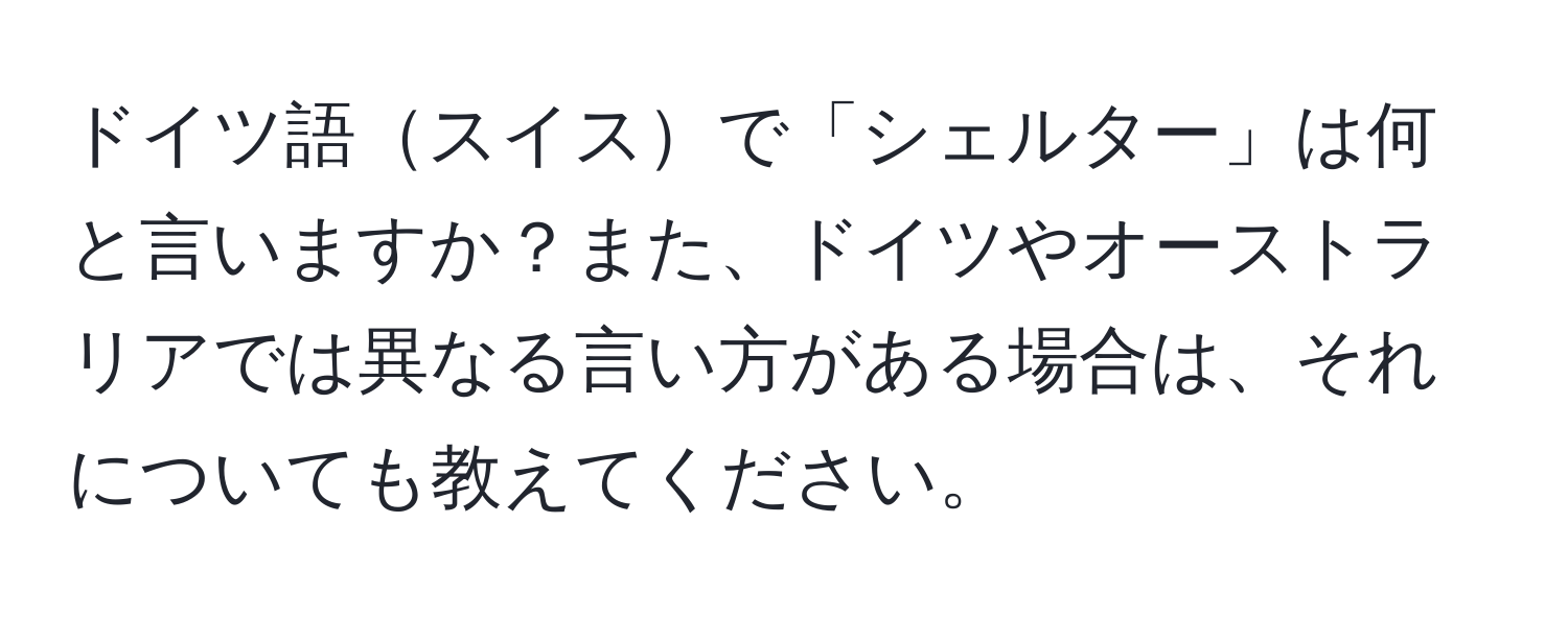 ドイツ語スイスで「シェルター」は何と言いますか？また、ドイツやオーストラリアでは異なる言い方がある場合は、それについても教えてください。