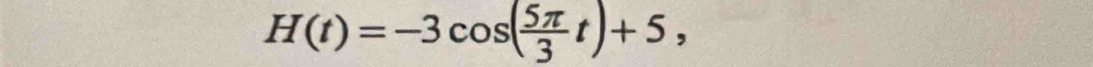 H(t)=-3cos ( 5π /3 t)+5,