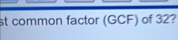 st common factor (GCF) of 32?