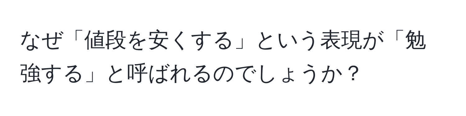 なぜ「値段を安くする」という表現が「勉強する」と呼ばれるのでしょうか？