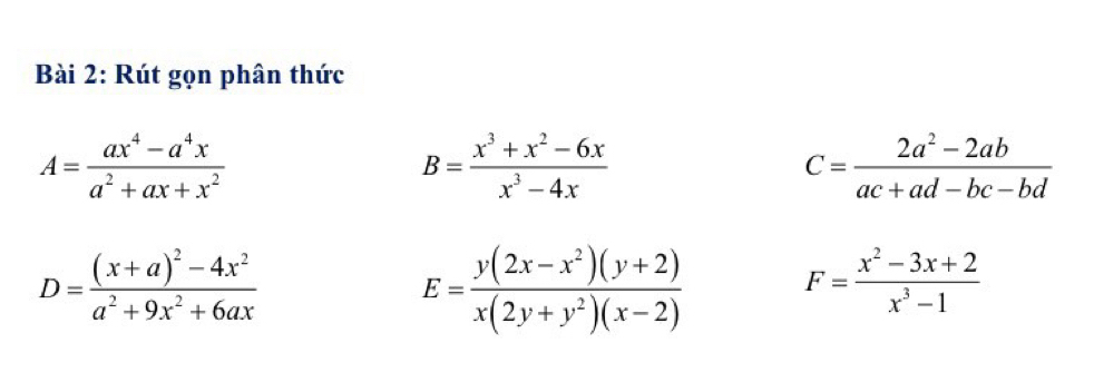 Rút gọn phân thức
A= (ax^4-a^4x)/a^2+ax+x^2 
B= (x^3+x^2-6x)/x^3-4x 
C= (2a^2-2ab)/ac+ad-bc-bd 
D=frac (x+a)^2-4x^2a^2+9x^2+6ax
E= (y(2x-x^2)(y+2))/x(2y+y^2)(x-2)  F= (x^2-3x+2)/x^3-1 