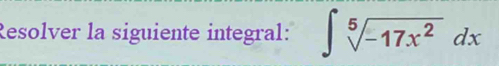 Resolver la siguiente integral: ∈t sqrt[5](-17x^2)dx