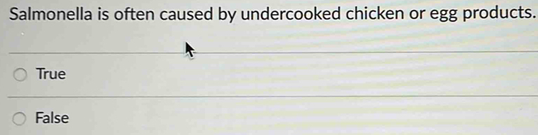 Salmonella is often caused by undercooked chicken or egg products.
True
False