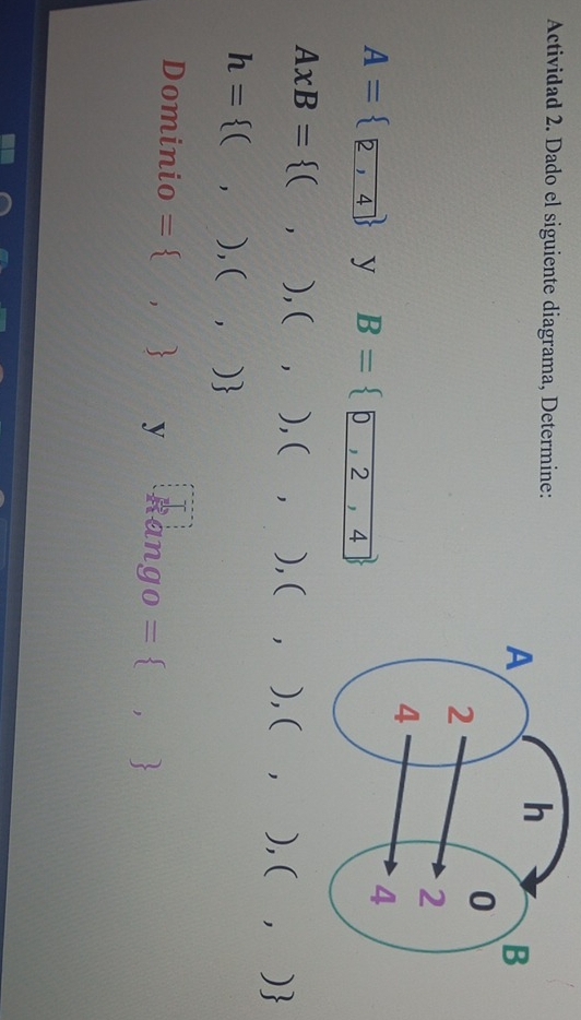 Actividad 2. Dado el siguiente diagrama, Determine:
A= 2,4 y B= 0,2,4
AxB= (,),( 1 ), ( , ), ( ), ( 1 ),( ， )
h= ( . ),( ,)
Dominio =  , y Rài 2.q_0  