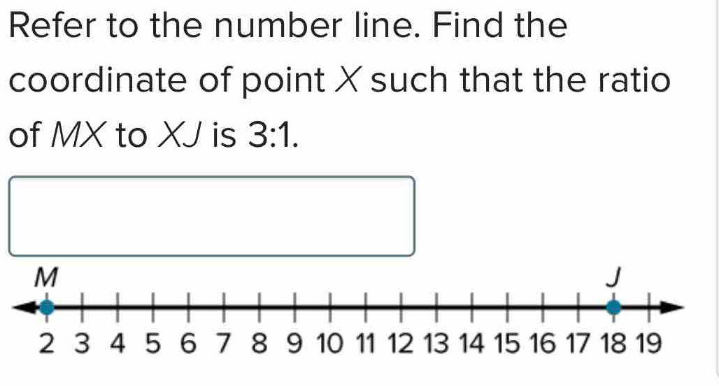 Refer to the number line. Find the 
coordinate of point X such that the ratio 
of MX to XJ is 3:1.