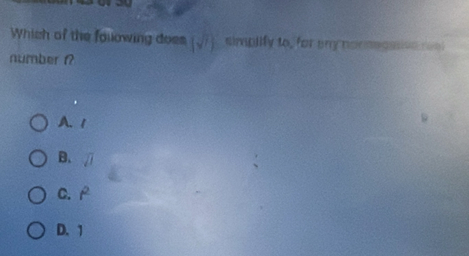 Which of the following does (sqrt(7)) simpiify to, for any normegasivn reol
number i?
A. 1
B. overline JI
C. t^2
D. 1