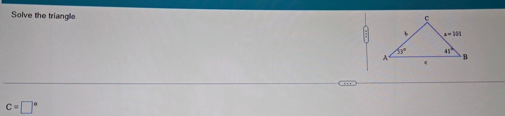 Solve the triangle.
C=□°