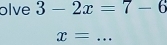 olve 3-2x=7-6
_ x=