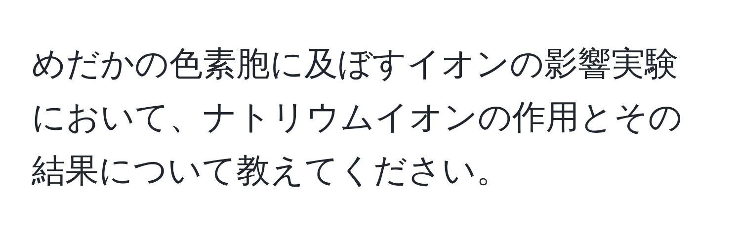 めだかの色素胞に及ぼすイオンの影響実験において、ナトリウムイオンの作用とその結果について教えてください。