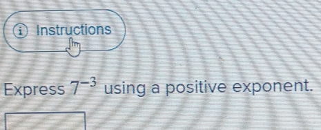 ① Instructions 
Express 7^(-3) using a positive exponent.
