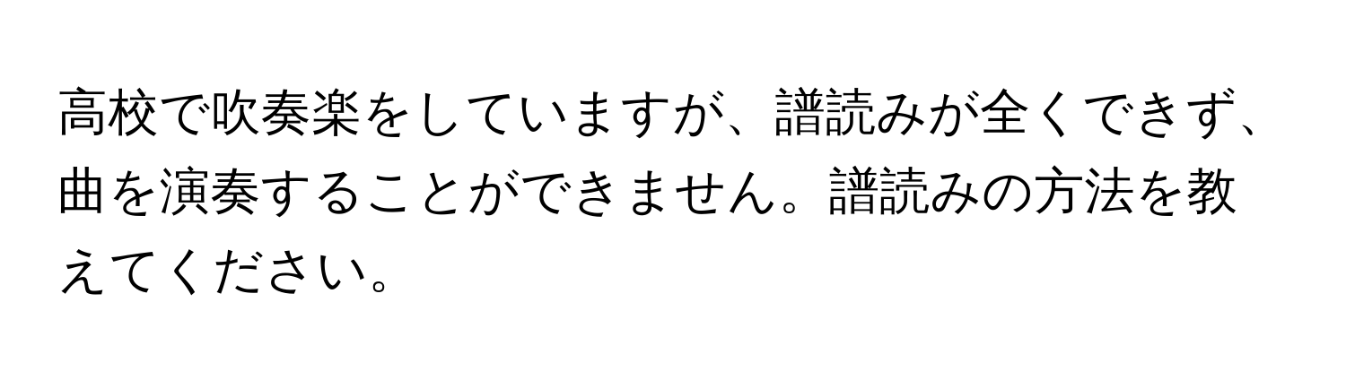 高校で吹奏楽をしていますが、譜読みが全くできず、曲を演奏することができません。譜読みの方法を教えてください。