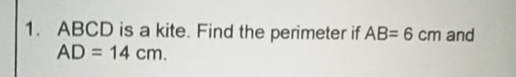 ABCD is a kite. Find the perimeter if AB=6cm and
AD=14cm.