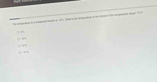 Math Assesáh
The temperature in a restaurant freezer is-6°C What is the temperature in the freezer if the temperature drops 3°C
5°C
-5°C
11°C
-11°C