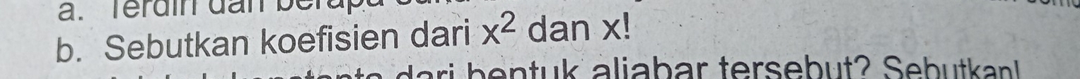 Terdin dan berap 
b. Sebutkan koefisien dari x^2 dan x! 
dari bentuk aliabar tersebut? Sebutkan