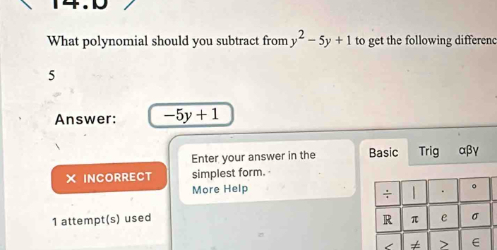 What polynomial should you subtract from y^2-5y+1 to get the following differenc 
5 
Answer: -5y+1
Enter your answer in the Basic Trig αβγ
X INCORRECT simplest form. 
More Help 。 
÷ . 
R 
1 attempt(s) used π e σ
≠ > ∈