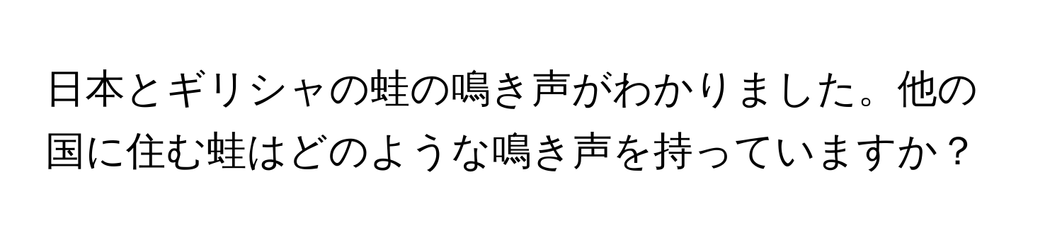 日本とギリシャの蛙の鳴き声がわかりました。他の国に住む蛙はどのような鳴き声を持っていますか？