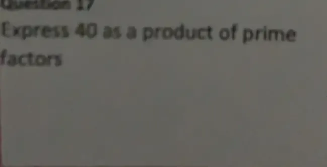 Quettión 17 
Express 40 as a product of prime 
factors