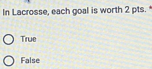 In Lacrosse, each goal is worth 2 pts. *
True
False