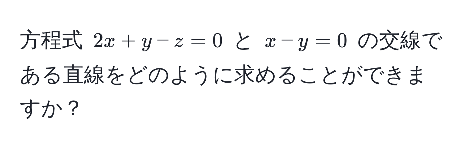 方程式 $2x + y - z = 0$ と $x - y = 0$ の交線である直線をどのように求めることができますか？