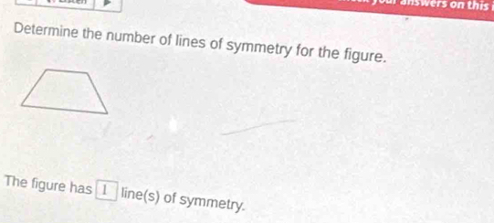 answers on this 
Determine the number of lines of symmetry for the figure. 
The figure has | 1 line(s) of symmetry.