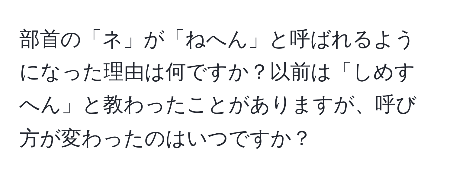 部首の「ネ」が「ねへん」と呼ばれるようになった理由は何ですか？以前は「しめすへん」と教わったことがありますが、呼び方が変わったのはいつですか？