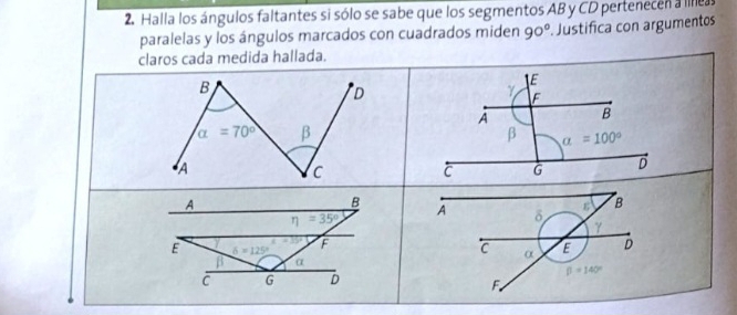 Halla los ángulos faltantes si sólo se sabe que los segmentos AB y CD pertenecen a líeas
paralelas y los ángulos marcados con cuadrados miden 90° Justifica con argumentos