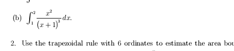 ∈t _1^(2frac x^2)(x+1)^3dx. 
2. Use the trapezoidal rule with 6 ordinates to estimate the area bou