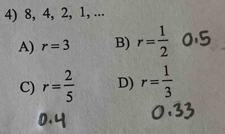 8, 4, 2, 1, ...
A) r=3 B) r= 1/2 
C) r= 2/5  D) r= 1/3 